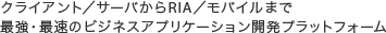 クライアント／サーバからRIA／モバイルまで最強・最速のビジネスアプリケーション開発プラットフォーム